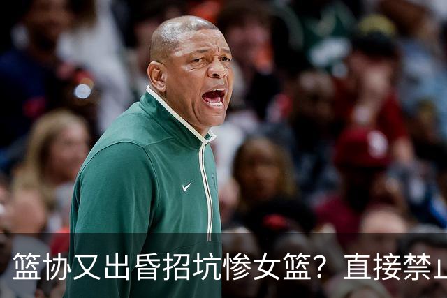 篮协又出昏招坑惨女篮？直接禁止观众进场看球：全程闭门造车太坑了！